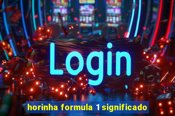 horinha formula 1 significado